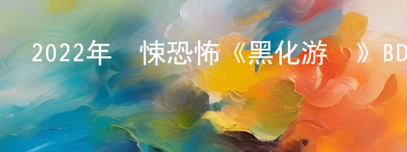 卞大榮的動漫綜藝大全,2022年驚悚恐怖《黑化游戲》BD中英雙字迅雷下載_深夜電影